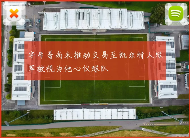 字母哥尚未推动交易至凯尔特人绿军被视为他心仪球队
