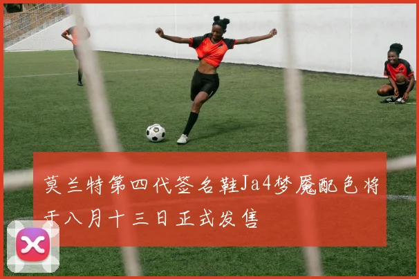 莫兰特第四代签名鞋Ja4梦魇配色将于八月十三日正式发售