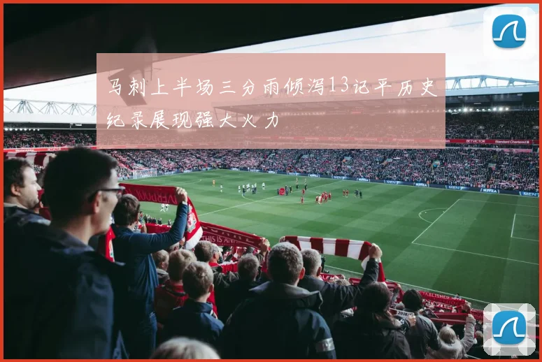 马刺上半场三分雨倾泻13记平历史纪录展现强大火力