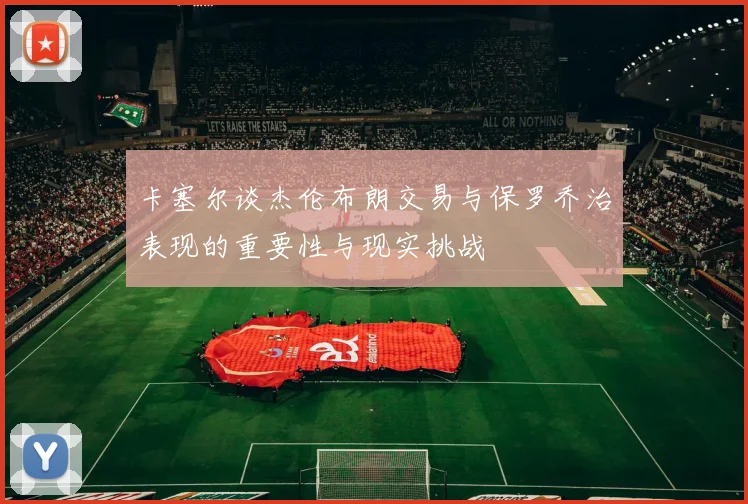 卡塞尔谈杰伦布朗交易与保罗乔治表现的重要性与现实挑战