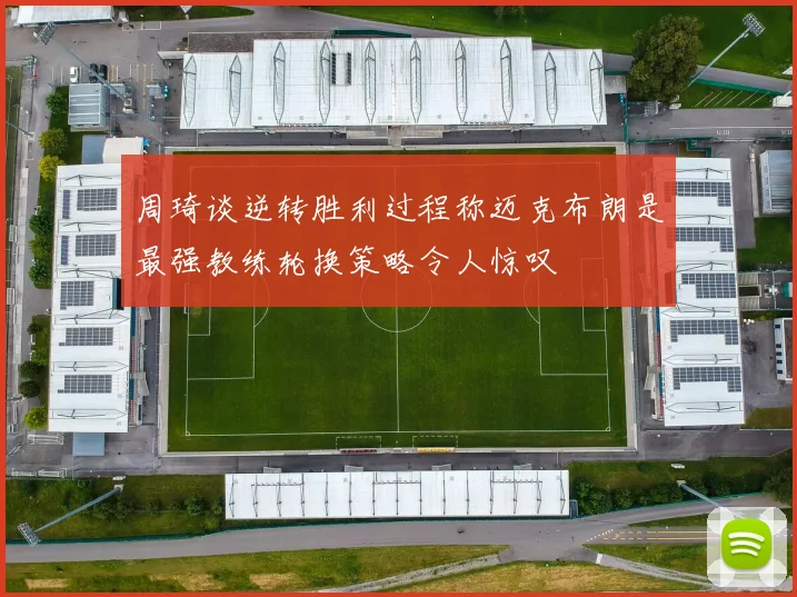 周琦谈逆转胜利过程称迈克布朗是最强教练轮换策略令人惊叹