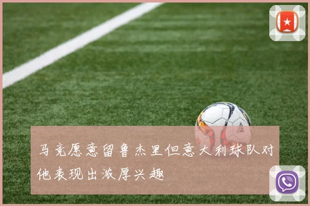 马竞愿意留鲁杰里但意大利球队对他表现出浓厚兴趣