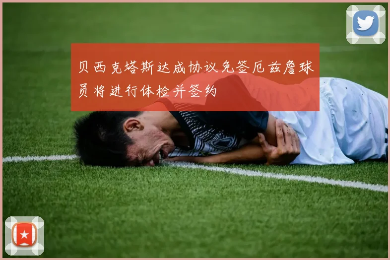 贝西克塔斯达成协议免签厄兹詹球员将进行体检并签约