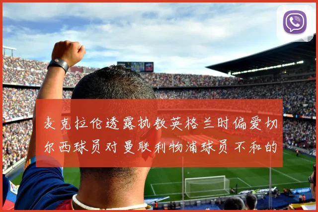 麦克拉伦透露执教英格兰时偏爱切尔西球员对曼联利物浦球员不和的看法