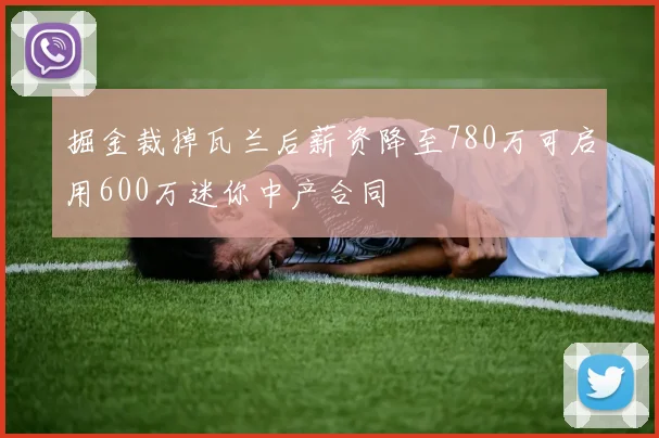 掘金裁掉瓦兰后薪资降至780万可启用600万迷你中产合同