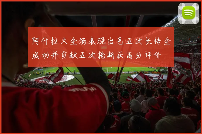 阿什拉夫全场表现出色五次长传全成功并贡献五次抢断获高分评价