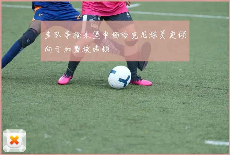 多队争抢米堡中场哈克尼球员更倾向于加盟埃弗顿