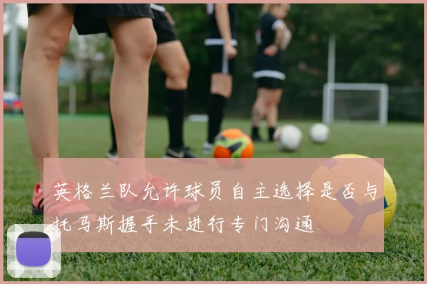 英格兰队允许球员自主选择是否与托马斯握手未进行专门沟通