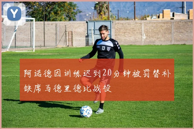 阿诺德因训练迟到20分钟被罚替补缺席马德里德比战役