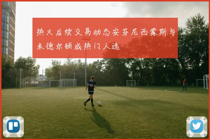 热火后续交易动态安芬尼西蒙斯与米德尔顿成热门人选